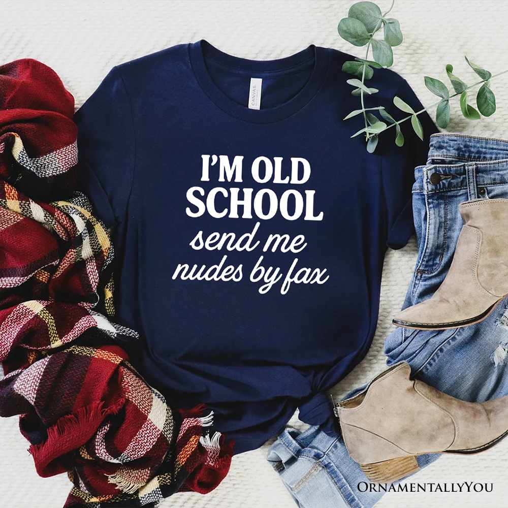 I'm Old School Send Me Nudes by Fax T-Shirt, Funny Tee for Bold and Vintage-Flirty People