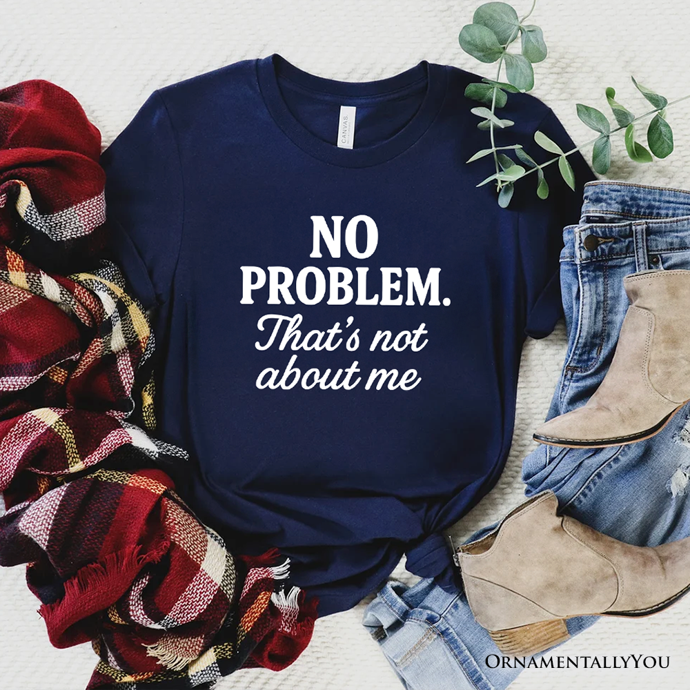 No Problem That's Not About Me T-Shirt, Funny Tee for Sarcastic Drama-Free People