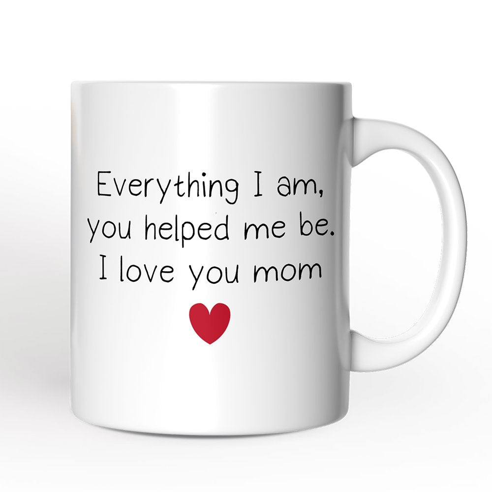 Everything I Am You Helped Me Be I Love You Mom Personalized Mug, Heartfelt Gift For Mom With Custom Name
