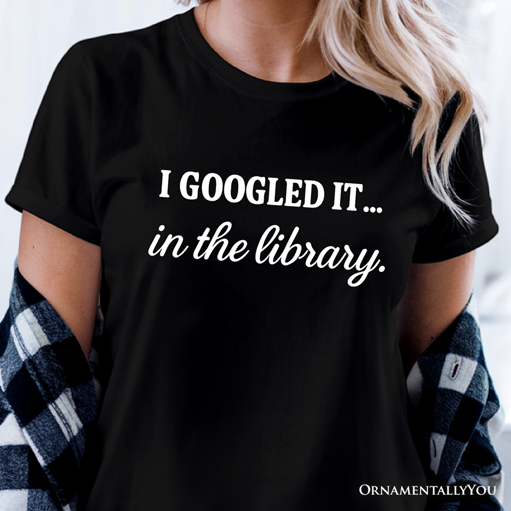 I Googled It in the Library T-Shirt, Funny Tee for Smart People Who Do Real Research