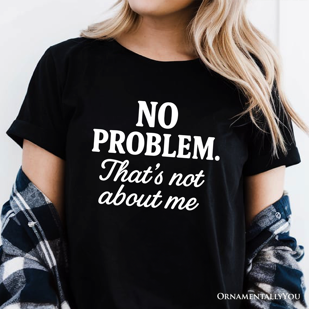 No Problem That's Not About Me T-Shirt, Funny Tee for Sarcastic Drama-Free People