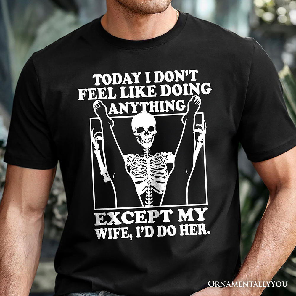Today I Don't Feel Like Doing Anything Except My Wife I'll Do Her T-Shirt, Funny Skeleton Husband Tee