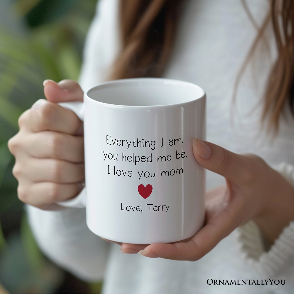 Everything I Am You Helped Me Be I Love You Mom Personalized Mug, Heartfelt Gift For Mom With Custom Name