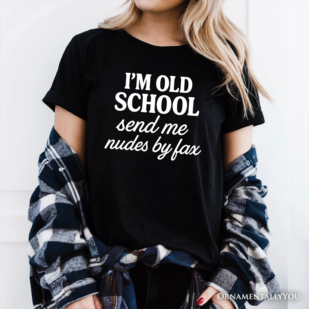 I'm Old School Send Me Nudes by Fax T-Shirt, Funny Tee for Bold and Vintage-Flirty People
