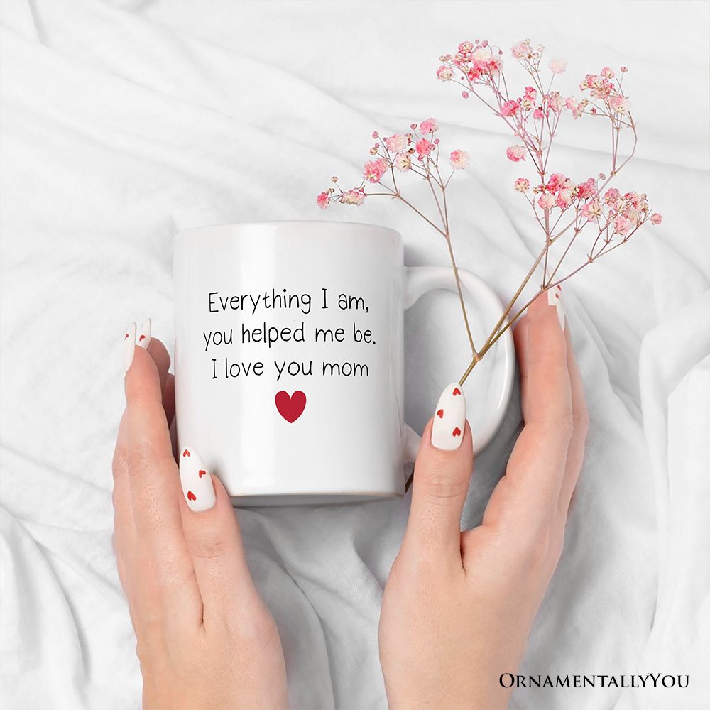 Everything I Am You Helped Me Be I Love You Mom Personalized Mug, Heartfelt Gift For Mom With Custom Name