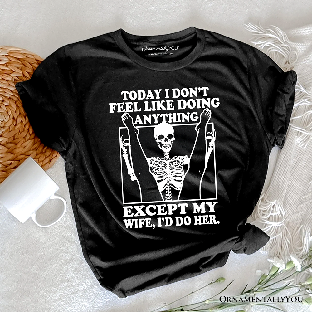 Today I Don't Feel Like Doing Anything Except My Wife I'll Do Her T-Shirt, Funny Skeleton Husband Tee