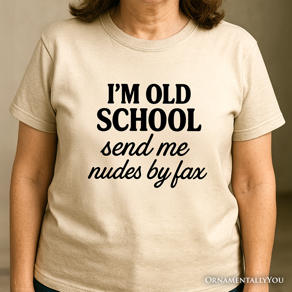 I'm Old School Send Me Nudes by Fax T-Shirt, Funny Tee for Bold and Vintage-Flirty People
