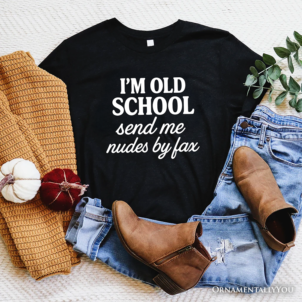 I'm Old School Send Me Nudes by Fax T-Shirt, Funny Tee for Bold and Vintage-Flirty People