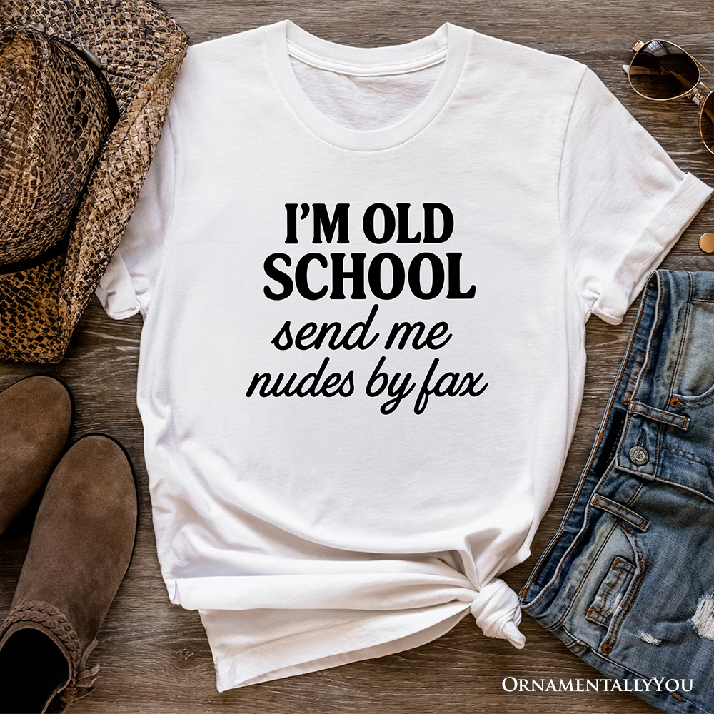I'm Old School Send Me Nudes by Fax T-Shirt, Funny Tee for Bold and Vintage-Flirty People
