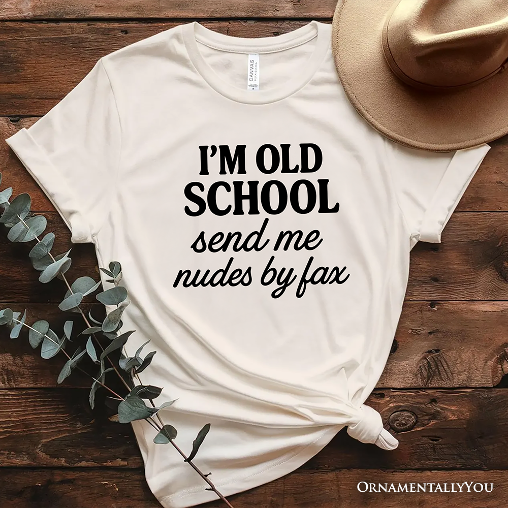 I'm Old School Send Me Nudes by Fax T-Shirt, Funny Tee for Bold and Vintage-Flirty People